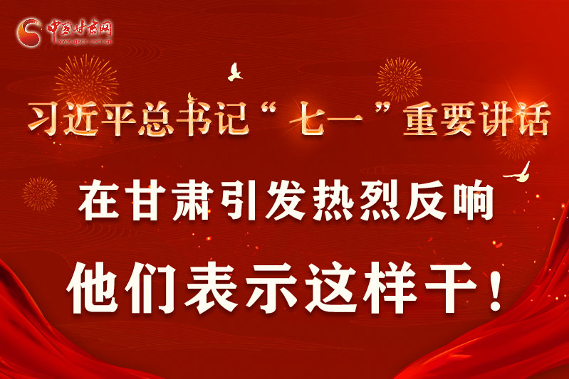 圖解|習(xí)近平總書(shū)記“七一”重要講話(huà)在甘肅引起熱烈反響，他們表示這樣干！