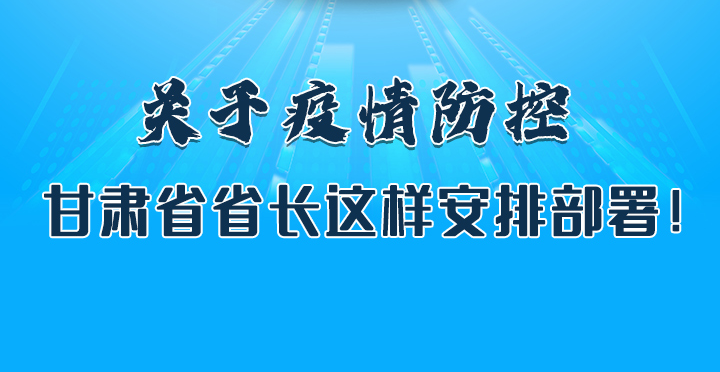 圖解|關(guān)于疫情防控 甘肅省省長(zhǎng)這樣安排部署！