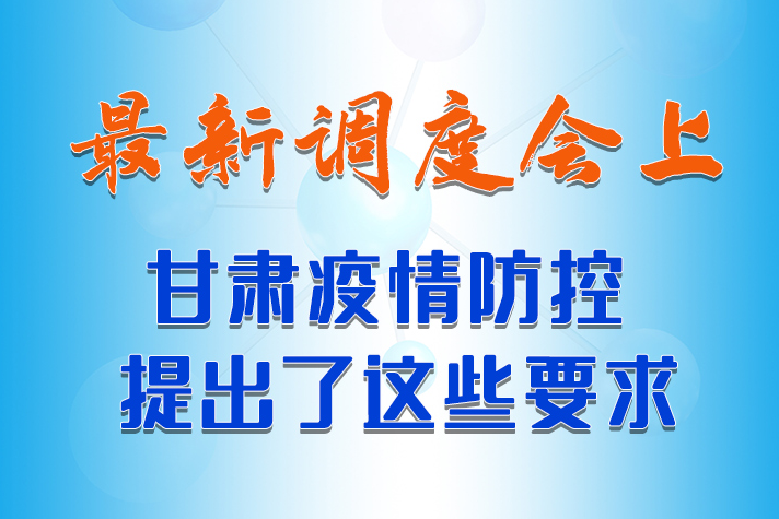 【甘快看·長圖】最新調(diào)度會上，甘肅疫情防控提出了這些要求 