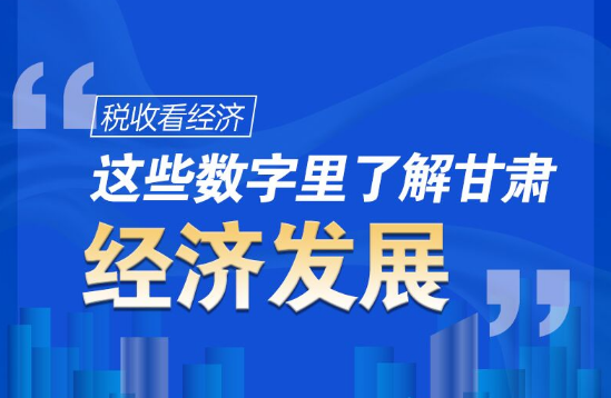 圖解|稅收看經(jīng)濟(jì)，這些數(shù)字里了解甘肅經(jīng)濟(jì)發(fā)展