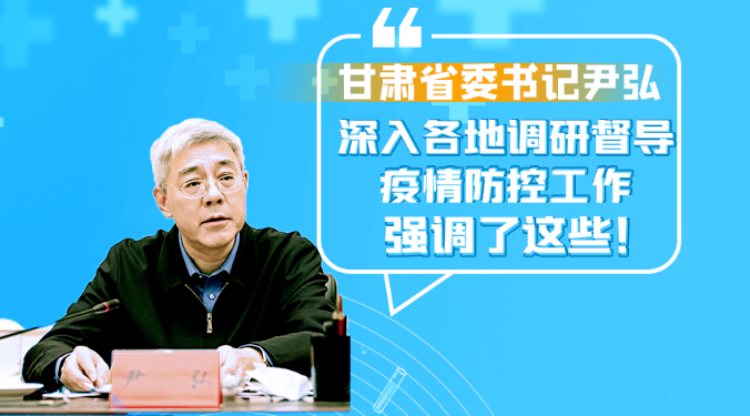 圖解|甘肅省委書記尹弘深入各地調(diào)研督導(dǎo)疫情防控工作 強(qiáng)調(diào)了這些！