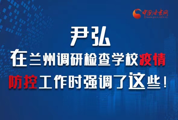 圖解|尹弘在蘭州調(diào)研檢查學(xué)校疫情防控工作時強調(diào)了這些！