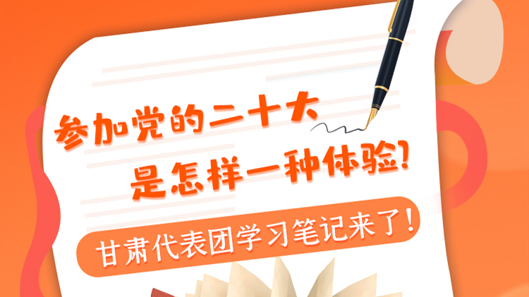 長圖|參加黨的二十大是怎樣一種體驗？甘肅代表團學習筆記來了！