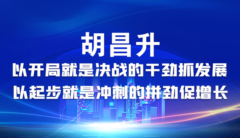 海報|胡昌升：以開局就是決戰(zhàn)的干勁抓發(fā)展，以起步就是沖刺的拼勁促增長