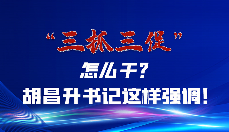 圖解|“三抓三促”怎么干？胡昌升書(shū)記這樣強(qiáng)調(diào)！