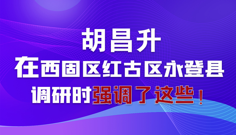 圖解|胡昌升在西固區(qū)紅古區(qū)永登縣調(diào)研時強(qiáng)調(diào)了這些！