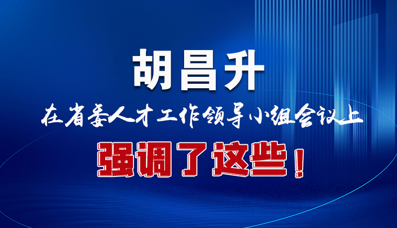 圖解|胡昌升在省委人才工作領導小組會議上強調(diào)了這些！