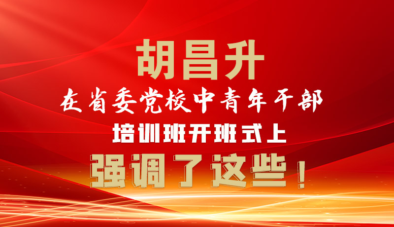 圖解|胡昌升在省委黨校中青年干部培訓(xùn)班開(kāi)班式上強(qiáng)調(diào)了這些！