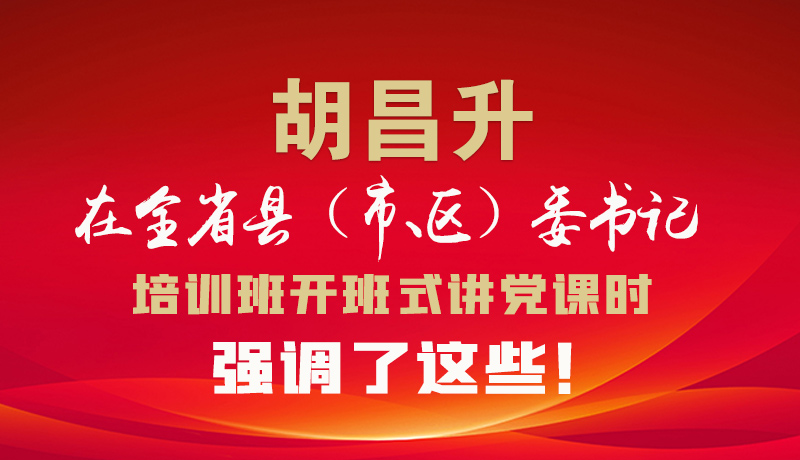 圖解|胡昌升在全省縣（市、區(qū)）委書記培訓(xùn)班開班式講黨課時(shí)強(qiáng)調(diào)了這些！