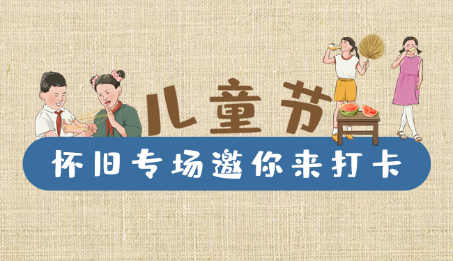 手繪長(zhǎng)圖|兒童節(jié)，懷舊專場(chǎng)邀你來打卡！