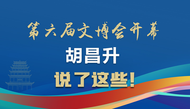圖解|第六屆文博會開幕 胡昌升說了這些！