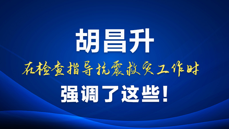圖解|胡昌升在檢查指導(dǎo)抗震救災(zāi)工作時強調(diào)了這些！