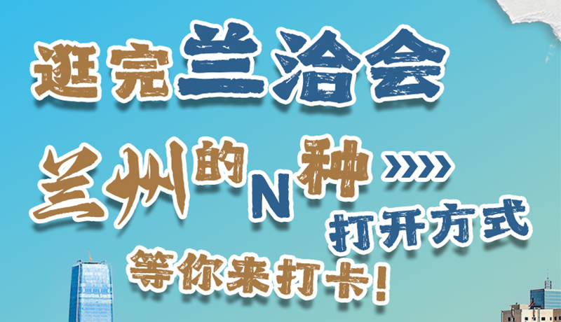 逛完蘭洽會 蘭州的N種打開方式！等你來打卡