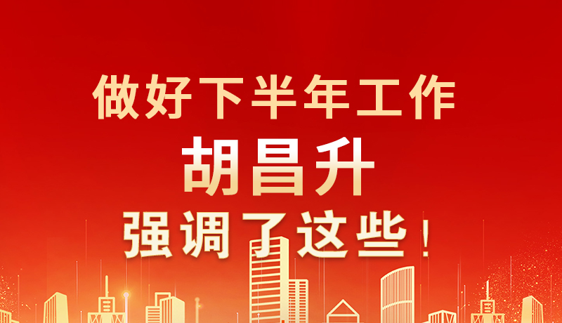 海報(bào)|做好下半年工作 胡昌升強(qiáng)調(diào)了這些！
