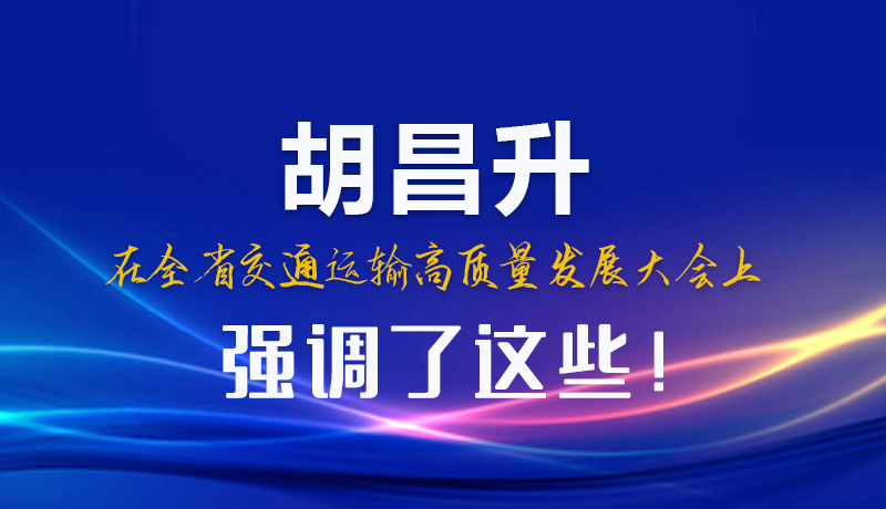圖解|胡昌升在全省交通運(yùn)輸高質(zhì)量發(fā)展大會(huì)上強(qiáng)調(diào)了這些！