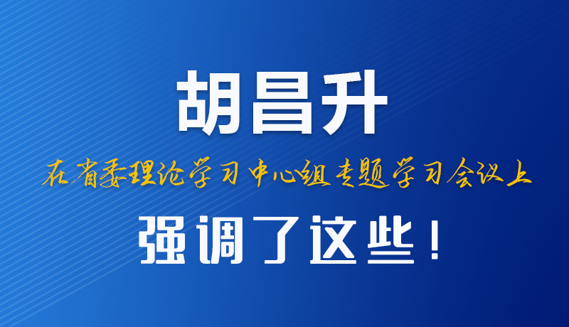 圖解|胡昌升在省委理論學習中心組專題學習會議上強調(diào)了這些！