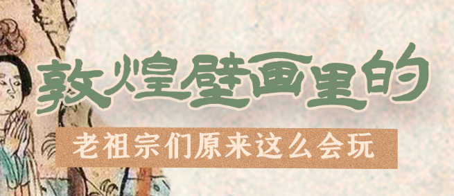 千年石窟 匠心傳承|看，敦煌壁畫里的“老祖宗們”原來這么會(huì)玩！