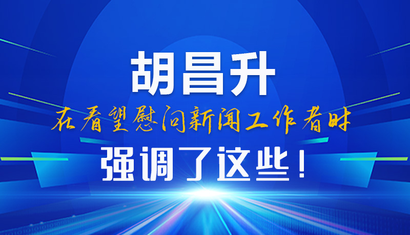 圖解|胡昌升在看望慰問(wèn)新聞工作者時(shí)強(qiáng)調(diào)了這些！