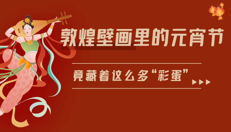 長(zhǎng)圖|敦煌壁畫(huà)里的元宵節(jié)，竟藏著這么多“彩蛋”