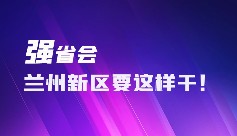 圖解|強(qiáng)省會(huì) 蘭州新區(qū)要這樣干！