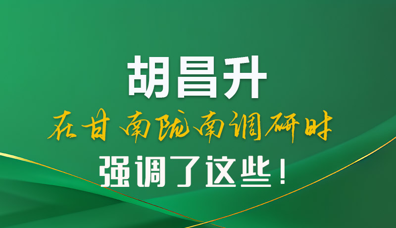 圖解|胡昌升在甘南隴南調(diào)研時(shí)強(qiáng)調(diào)了這些！
