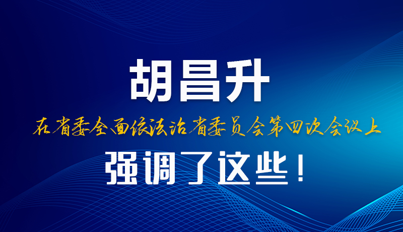 圖解|胡昌升在省委全面依法治省委員會(huì)第四次會(huì)議上強(qiáng)調(diào)了這些！