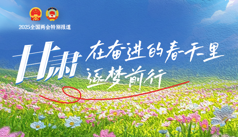 聚焦2025全國兩會|甘肅：在奮進的春天里，逐夢前行
