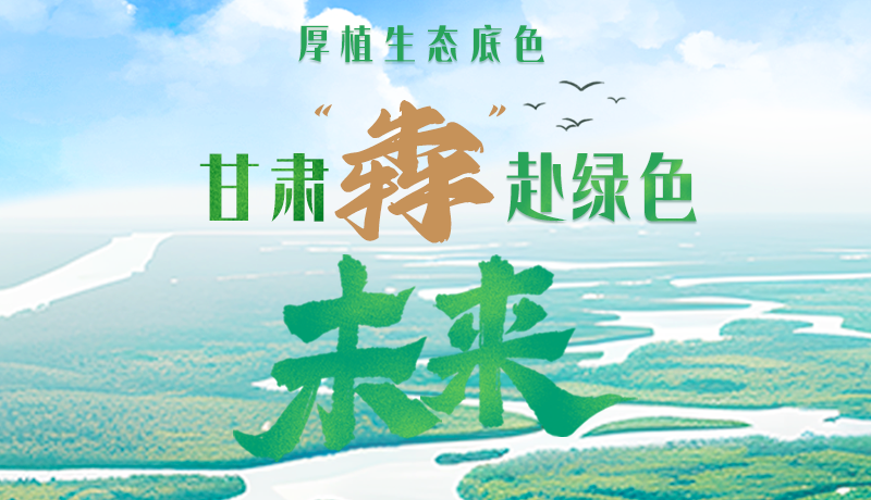 【甘快看】長(zhǎng)圖|厚植生態(tài)底色,甘肅“犇”赴綠色未來(lái)