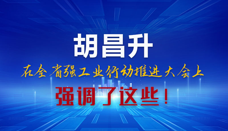 圖解|胡昌升在全省強工業(yè)行動推進大會上強調(diào)了這些！