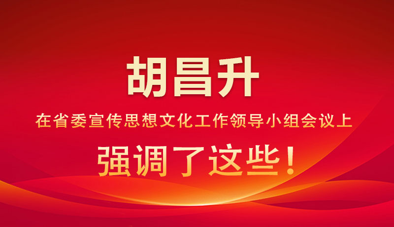 圖解|胡昌升在省委宣傳思想文化工作領(lǐng)導小組會議上強調(diào)了這些！