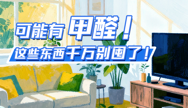 長圖|可能有甲醛！這些東西千萬別囤了！