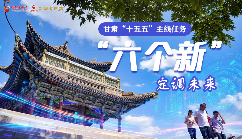 組圖get！甘肅“十五五”主線任務(wù)：“六個(gè)新”定調(diào)未來