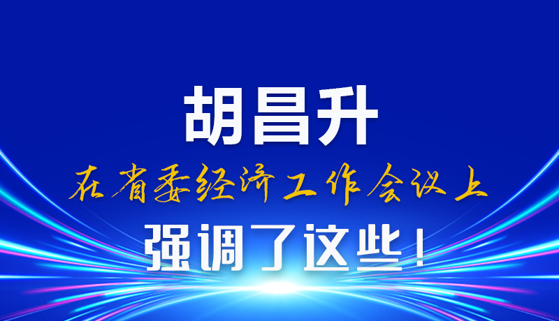 圖解|胡昌升在省委經(jīng)濟(jì)工作會(huì)議上強(qiáng)調(diào)了這些！