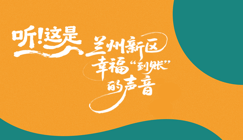 【甘快看】長(zhǎng)圖|聽(tīng)！這是蘭州新區(qū)幸?！暗劫~”的聲音