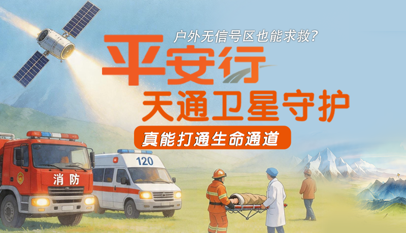 戶外無信號(hào)區(qū)也能求救？平安行·天通衛(wèi)星守護(hù)，真能打通生命通道