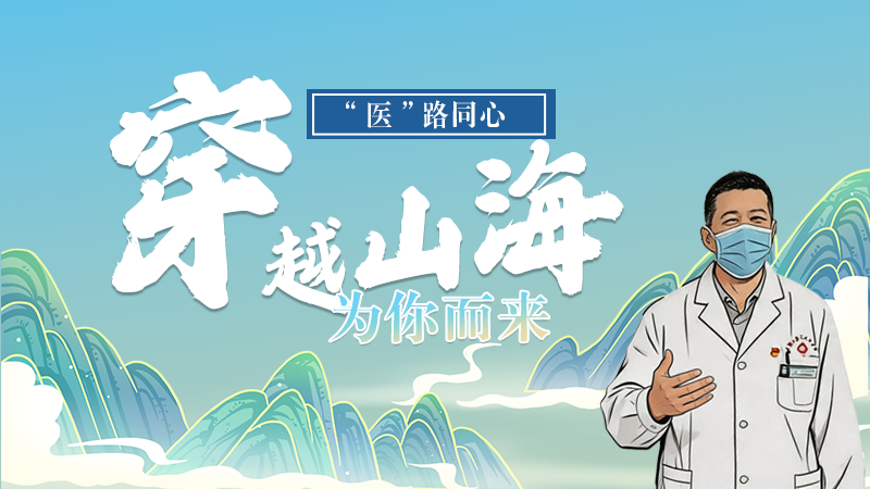 長圖|“醫(yī)”路同心，穿越山海為你而來