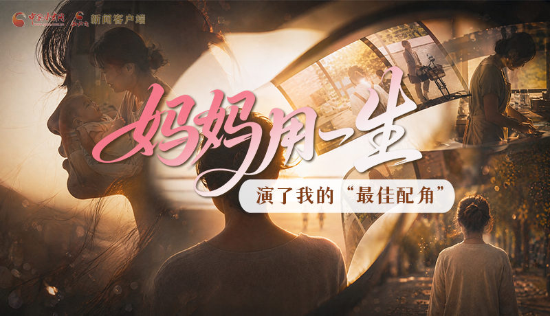 母親節(jié)特別策劃|媽媽用一生，演了我的“最佳配角”